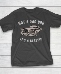 NOT A DAD BOD  IT’S A CLASSIC T-Shirt
