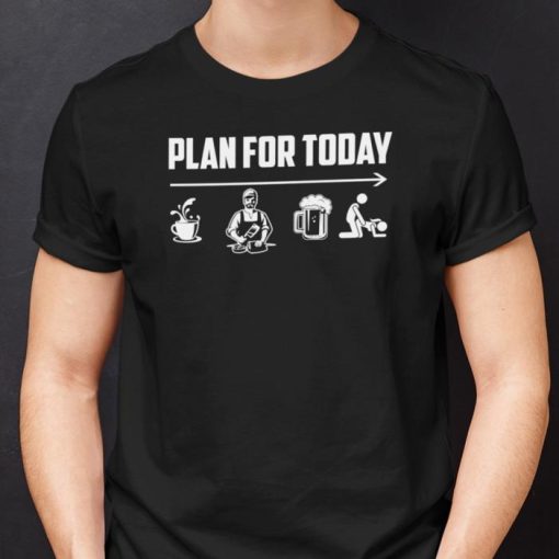 Plan For Today Coffee Cook Beer Sex Shirt