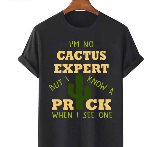 Quote Im No Cactus Expert But I Know A Prick When I See One Shirt