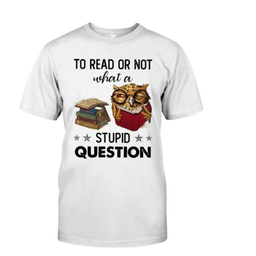 Read Or Not – What A Stupid Question Shirt