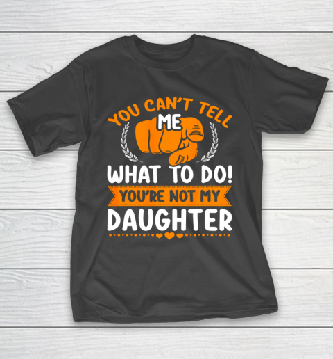 You can t tell me what to do you re not my Daughter Mom Dad T-Shirt