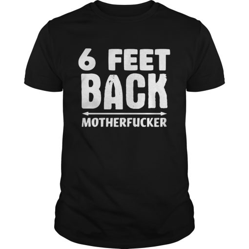6 Feet back motherfucker shirt