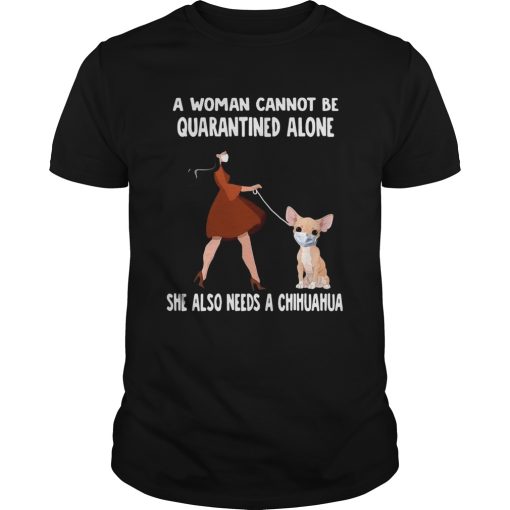 A Woman Cannot Be Quarantined Alone She Also Needs A Chihuahua Dog Face Mask shirt
