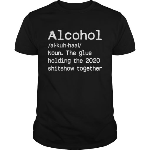 Alcohol Definition Glue That Holds 2020 Shitshow Together shirt