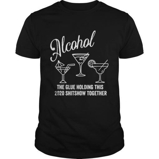 AlcoholThe Glue That Holds This 2020 Shitshow Together shirt