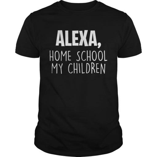 Alexa Homeschool My Children Mom Teacher Parent School Kid shirt