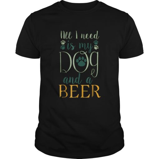 All I Need Is My Dog And A Beer shirt