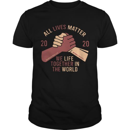 All Lives Matter 2020 Nobody Perfect We Life Together In The World shirt