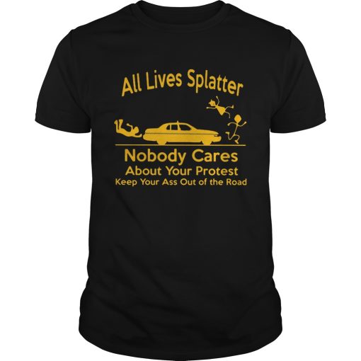 All Lives Splatter nobody cares about your protest keep your ass out of the road Car shirt