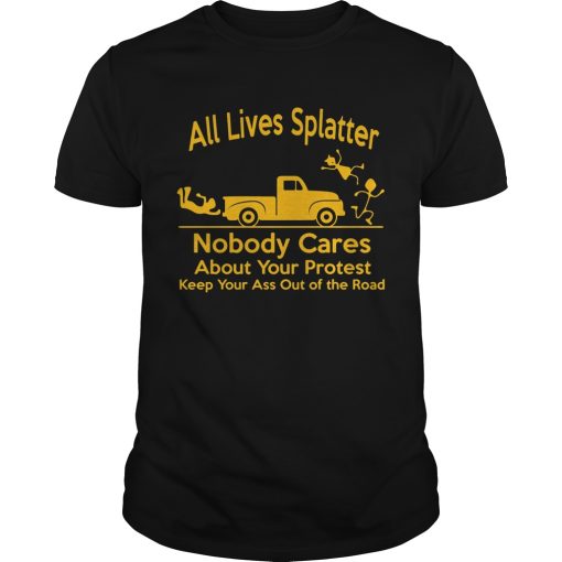 All Lives Splatter nobody cares about your protest keep your ass out of the road shirt