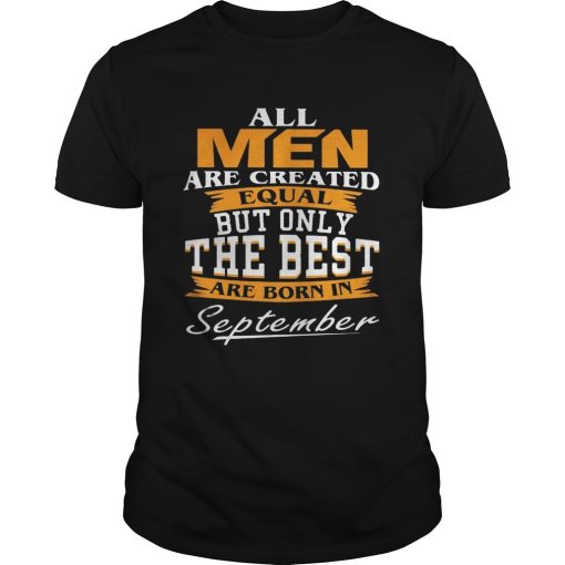 All Men Are Created Equal But Only The Best Are Born In September shirt