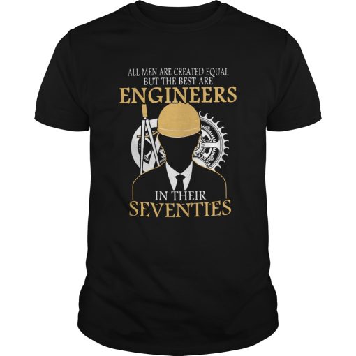 All Men Are Created Equal But The Best Are Engineers In Their Seventies shirt
