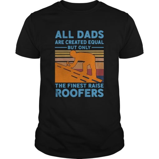 All dads are created equal but only the finest raise Roofers vintage shirt