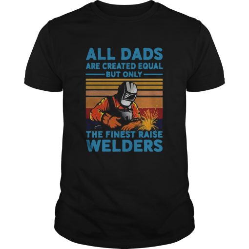 All dads are created equal but only the finest raise Welders vintage shirt
