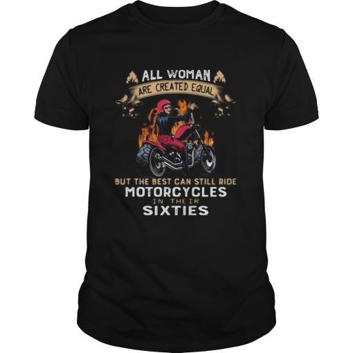 All woman are created equal but the best can still ride motorcycles in their sixties shirt