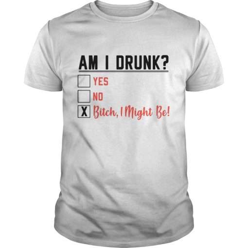 Am I Drunk Yes No shirt