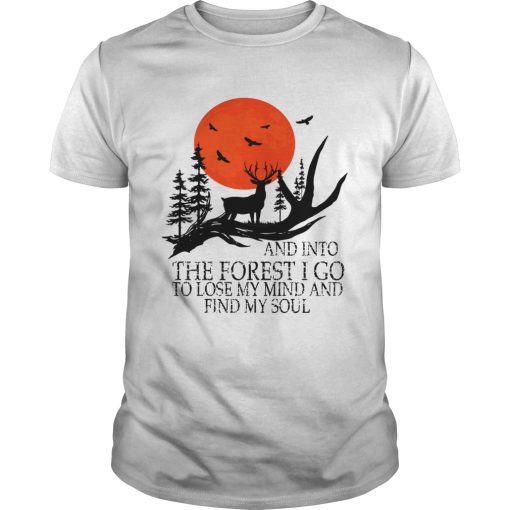 And Into The Forest I Go To Lose My Mind And Find My Soul TShirt