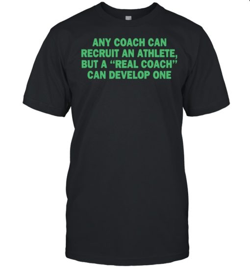 Any Coach Can Recruit An Athlete But A Real Coach Can Develop One shirt