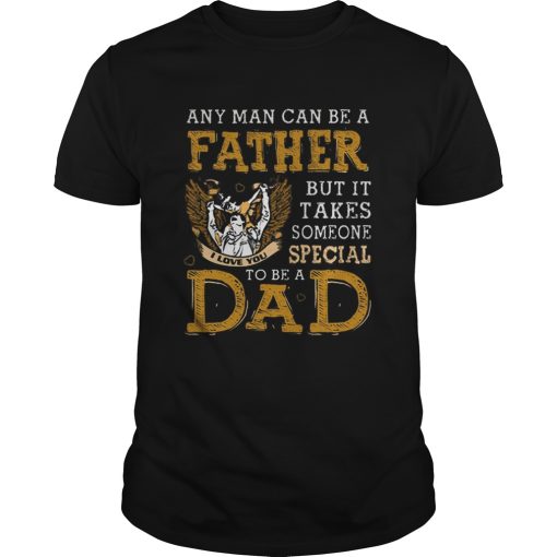 Any man can be a father but it takes someone special to be a dad shirt