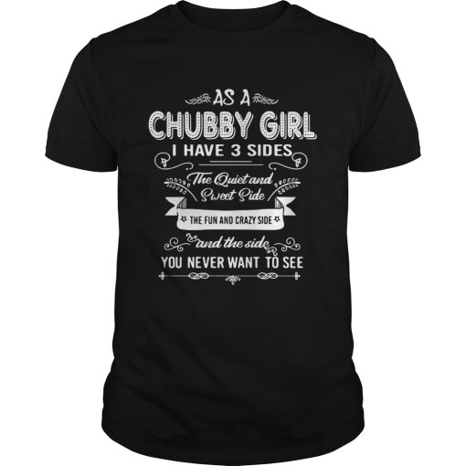 As A Chubby Girl I Have 3 Sides The Quiet And Sweet Side The Fun And Crazy Side shirt
