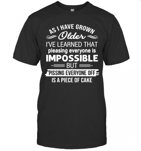 As I’Ve Grown Older I’Ve Learned That Pleasing Everyone Is Impossible T-Shirt