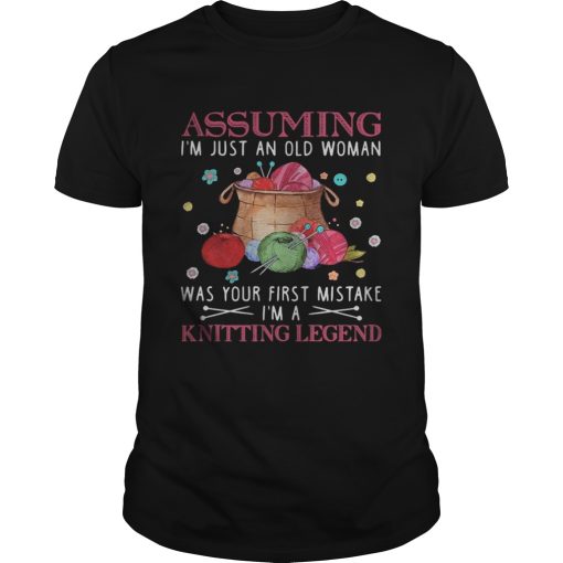 Assuming im just an old woman was your first mistake im a knitting legend shirt