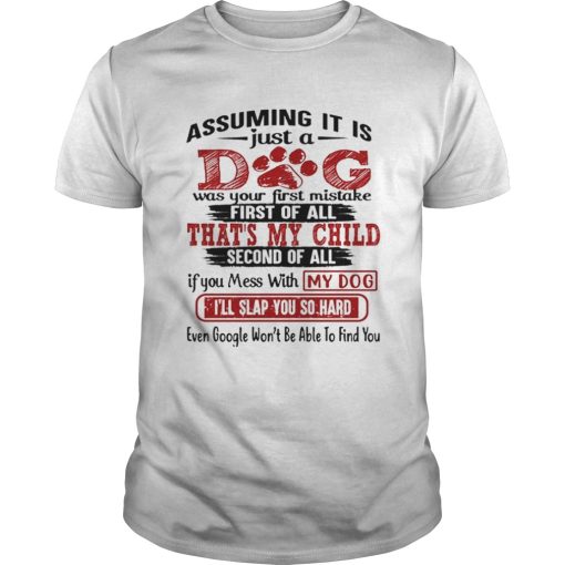 Assuming it is just a dog was your first mistake first of all shirt