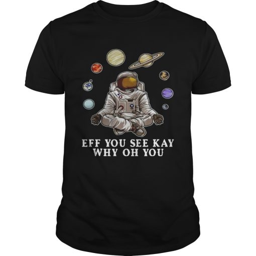 Astronaut Yoga Eff You See Kay Why Oh You shirt