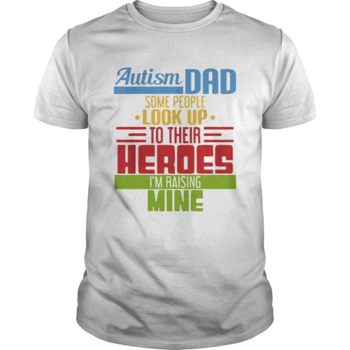 Autism Dad some people look up to their heroes Im Raising mine shirt