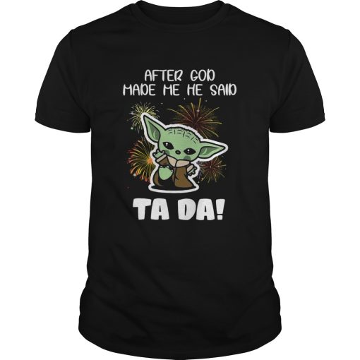 Baby Yoda After God Made Me He Said Tada shirt