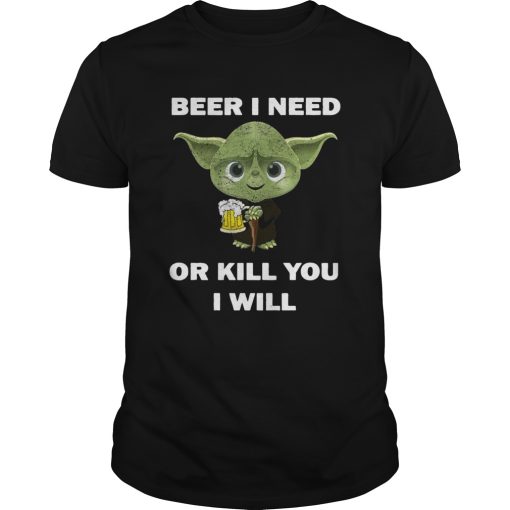 Baby Yoda Beer I Need Or Kill You I Will shirt