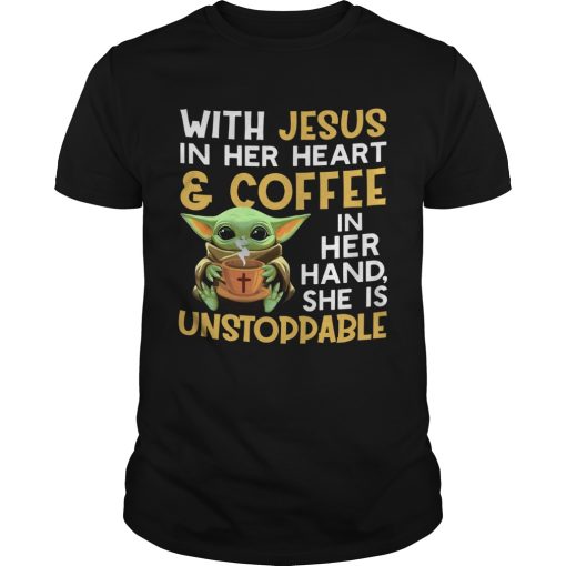 Baby Yoda With Jesus in her heart and coffee in her hand she is unstoppable shirt