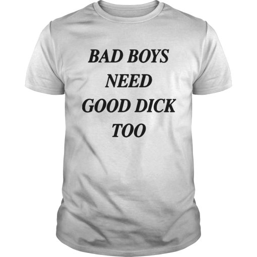 Bad Boys Need Good Dick Too shirt