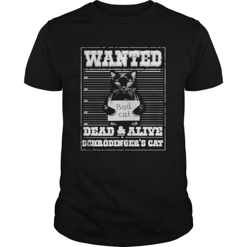 Bad cat Wanted dead and alive scerodingers cat shirt