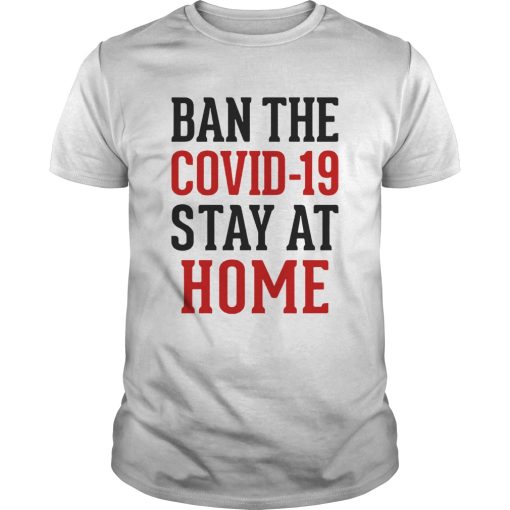 Ban The Covid 19 Stay At Home shirt