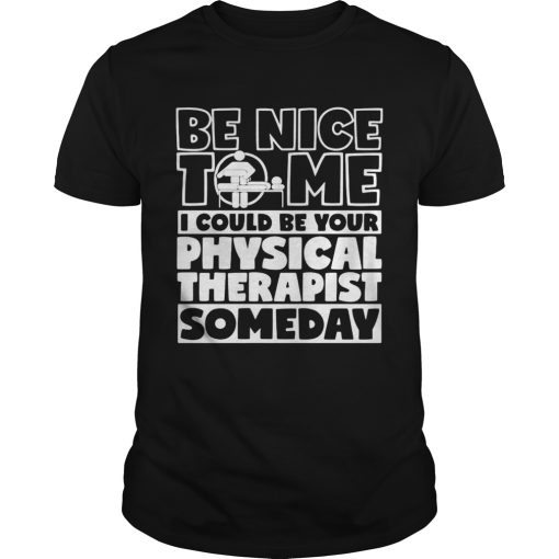 Be nice to me i could be your physical therapist someday shirt