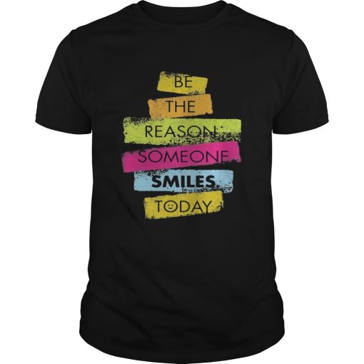 Be the reason someone smiles today shirt