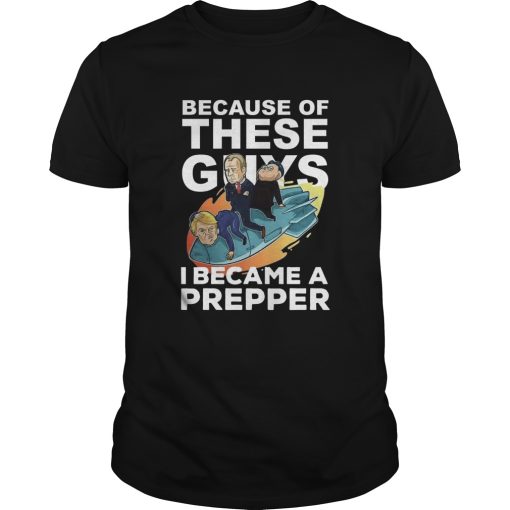 Because Of These Guys I Became A Prepper shirt