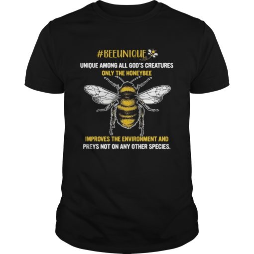 Beeunique unique among all Gods creatures only the honeybee shirt