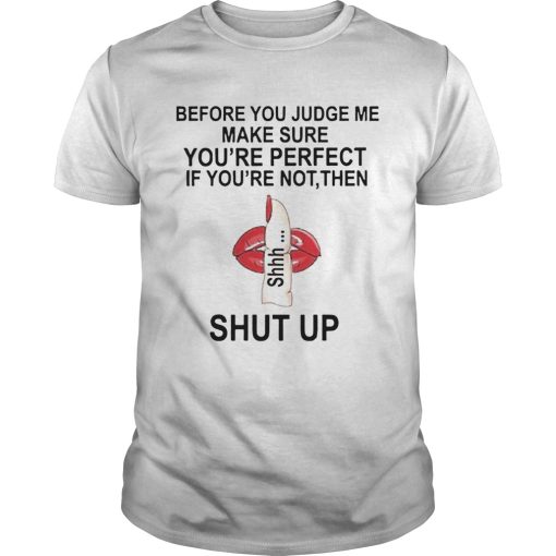 Before You Judge Me Make Sure You Are Perfect If Youre Not Then Shut Up shirt