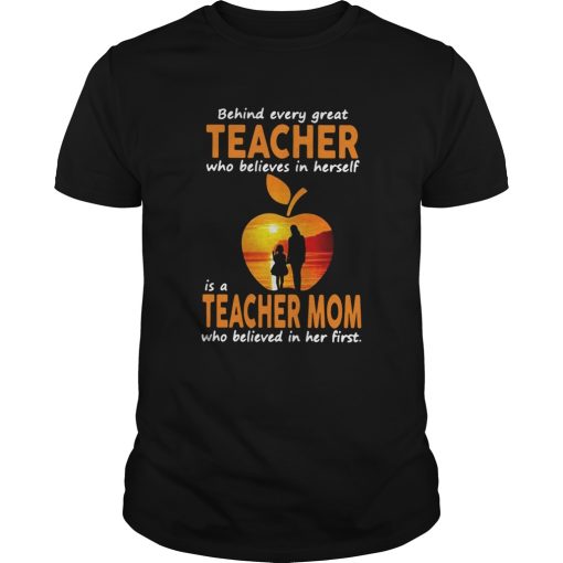 Behind Every Great Teacher Who Believes In Herself Is A Teacher Mom shirt