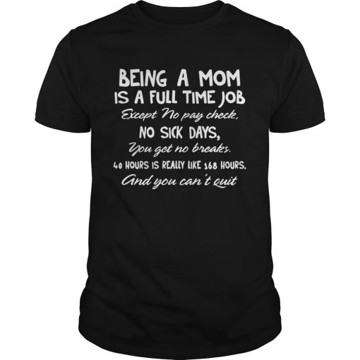 Being A Mom Is A Full Time Job Except No Pay Check No Sick Day You Get No Breaks shirt