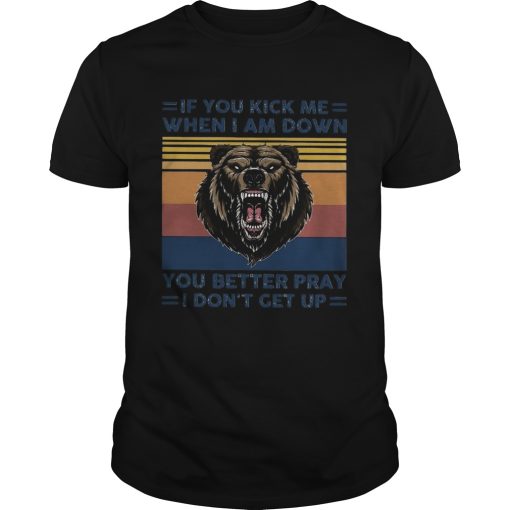 Black Bear If You Kick Me When I Am Down You Better Pray I Dont Get Up Vintage shirt