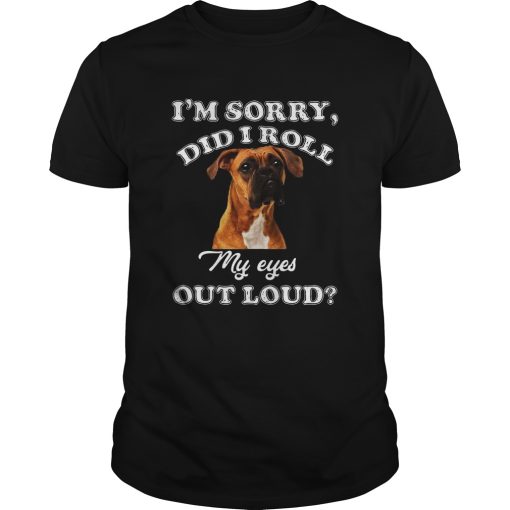 Boxer Im sorry Did I roll my eyes out loud shirt