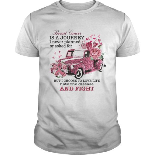 Breast cancer is a Journey I never planned or asked for but I choose to love life hate the disease shirt