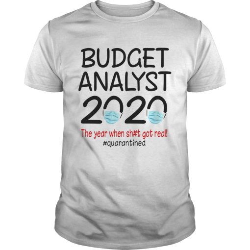 Budget analyst 2020 the year when shit got real quarantined covid19 shirt