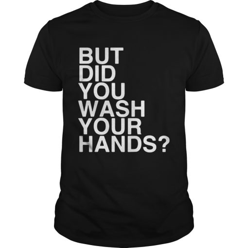 But Did You Wash Your Hands Hand Washing Hygiene Gift shirt