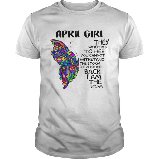 Butterfly April Girl They Whispered To Her You Cannot Withstand The Storm Back I Am The Storm shirt