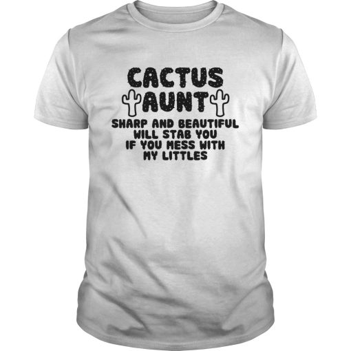 Cactus Aunt Sharp And Beautiful Will Stab You If You Mess With My Littles shirt