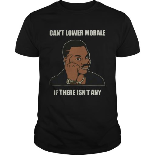 Cant Lower Morale If There Isnt Any shirt